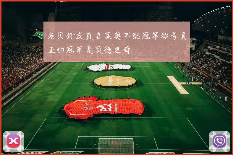 老贝好友直言莱奥不配冠军称号真正的冠军是莫德里奇