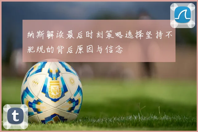 纳斯解读最后时刻策略选择坚持不犯规的背后原因与信念