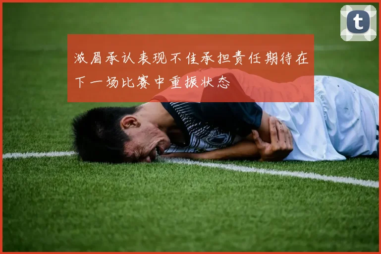 浓眉承认表现不佳承担责任期待在下一场比赛中重振状态