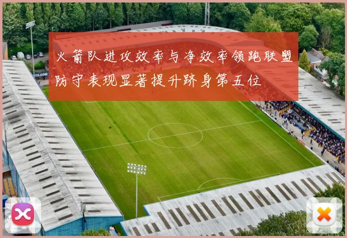 火箭队进攻效率与净效率领跑联盟防守表现显著提升跻身第五位
