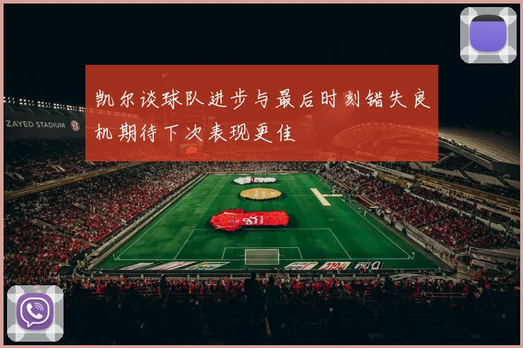 凯尔谈球队进步与最后时刻错失良机期待下次表现更佳