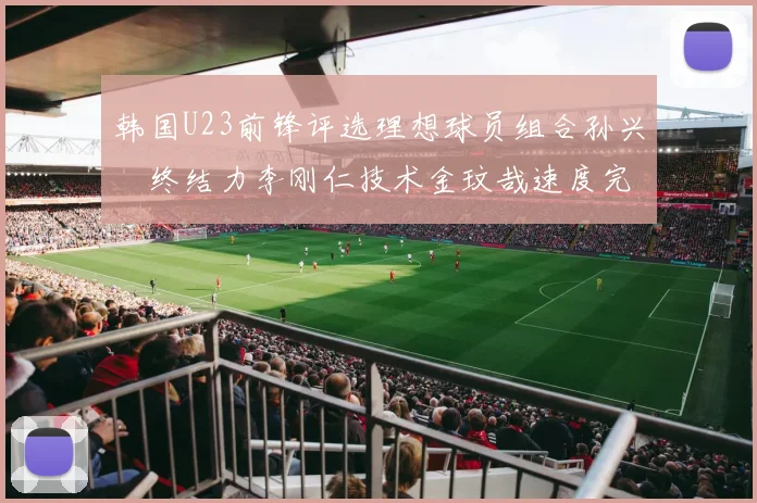 韩国U23前锋评选理想球员组合孙兴慜终结力李刚仁技术金玟哉速度完美融合