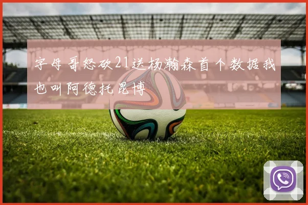 字母哥怒砍21送杨瀚森首个数据我也叫阿德托昆博