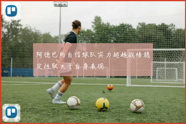 阿德巴约自信球队实力超越战绩稳定性取决于自身表现