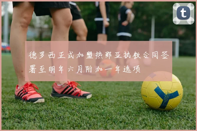 德罗西正式加盟热那亚执教合同签署至明年六月附加一年选项