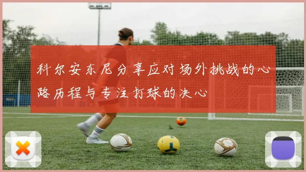 科尔安东尼分享应对场外挑战的心路历程与专注打球的决心