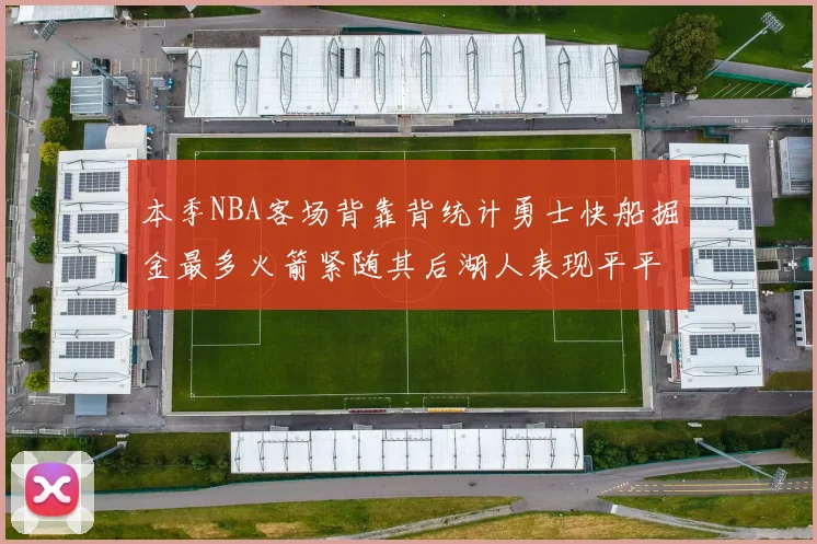 本季NBA客场背靠背统计勇士快船掘金最多火箭紧随其后湖人表现平平